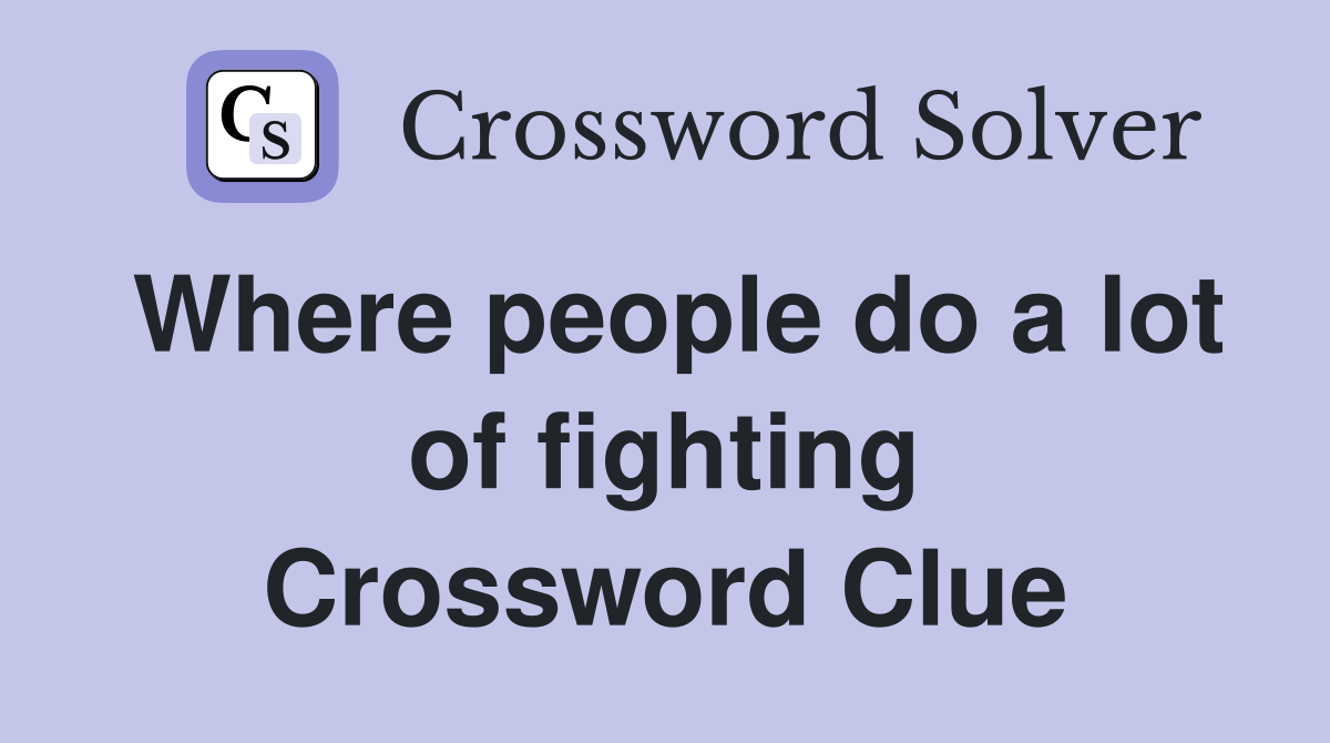 Where people do a lot of fighting Crossword Clue