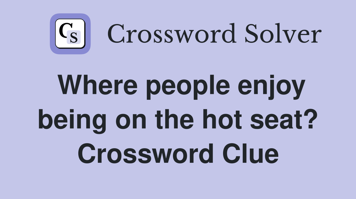 Where people enjoy being on the hot seat? Crossword Clue