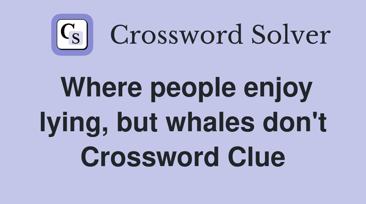 Where people enjoy lying, but whales don't Crossword Clue