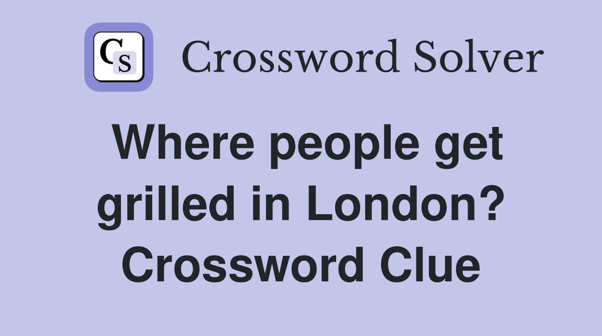 Where people get grilled in London? Crossword Clue