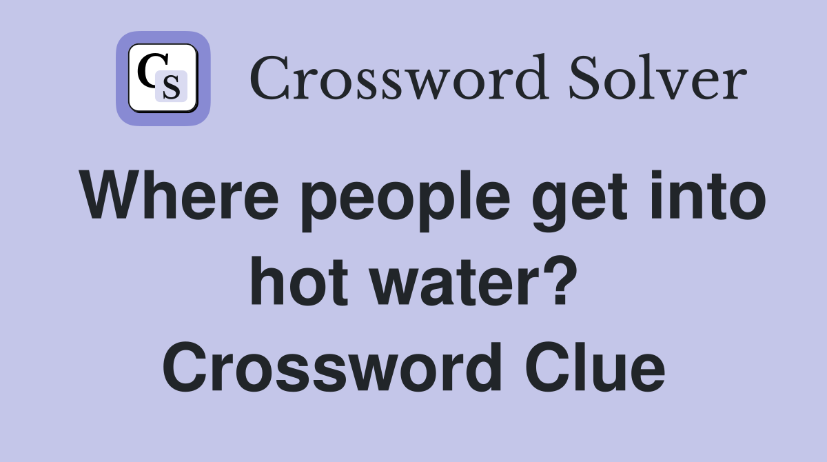 Where people get into hot water? Crossword Clue