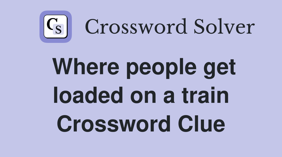 Where people get loaded on a train Crossword Clue