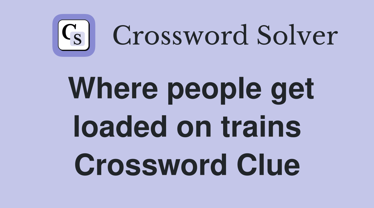 Where people get loaded on trains Crossword Clue