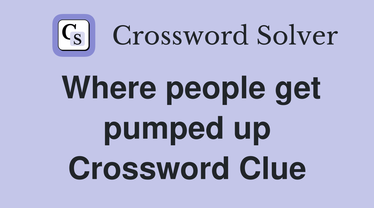 Where people get pumped up Crossword Clue