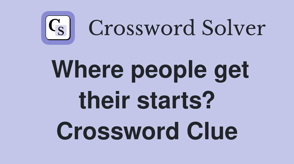 Where people get their starts? Crossword Clue