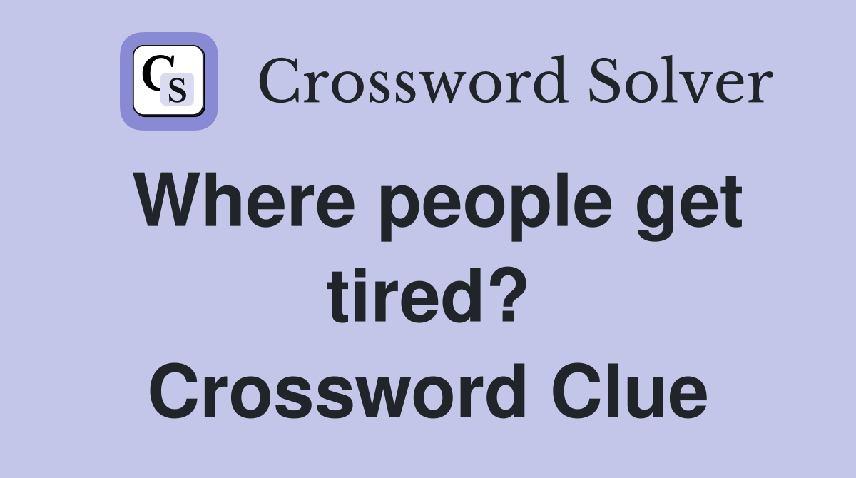 Where people get tired? Crossword Clue