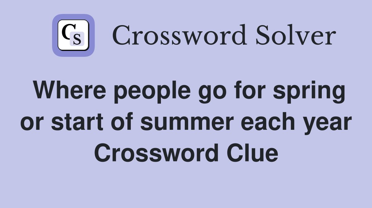Where people go for spring or start of summer each year Crossword Clue