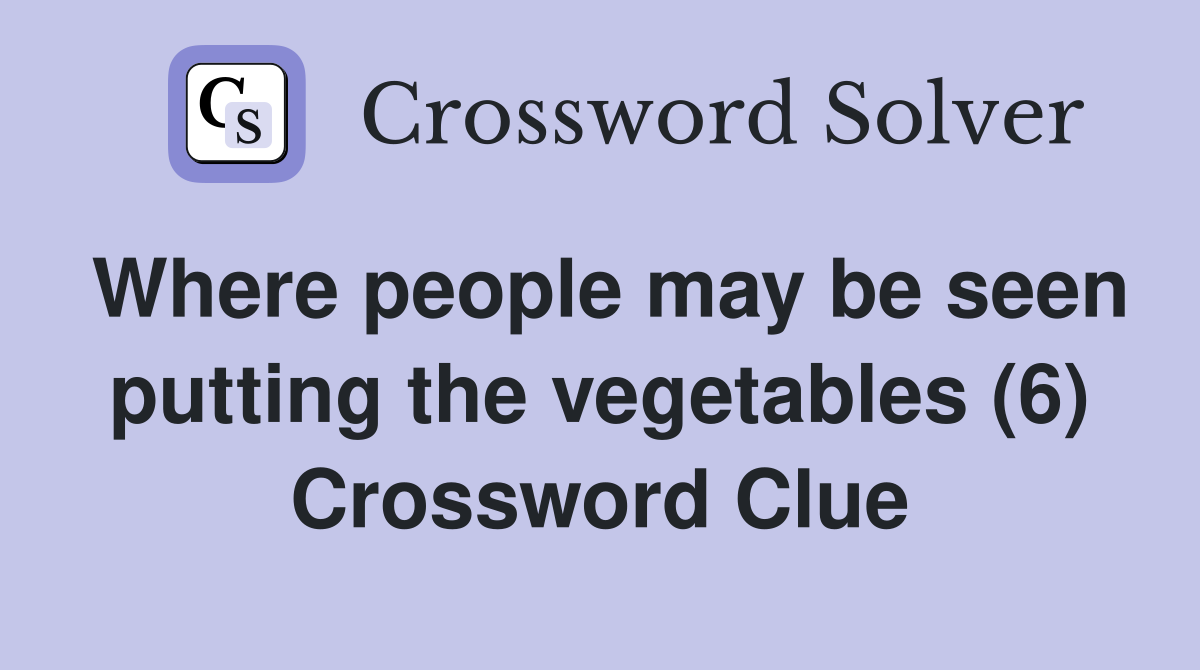 Where people may be seen putting the vegetables (6) Crossword Clue