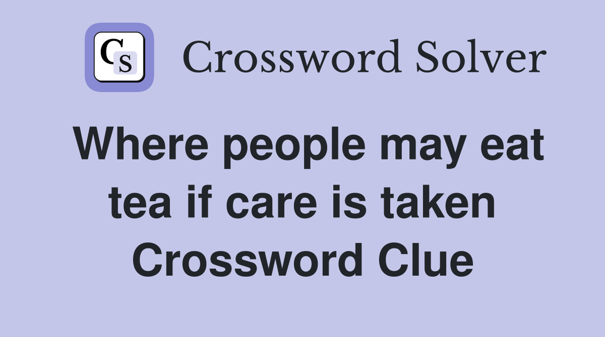 Where people may eat tea if care is taken Crossword Clue