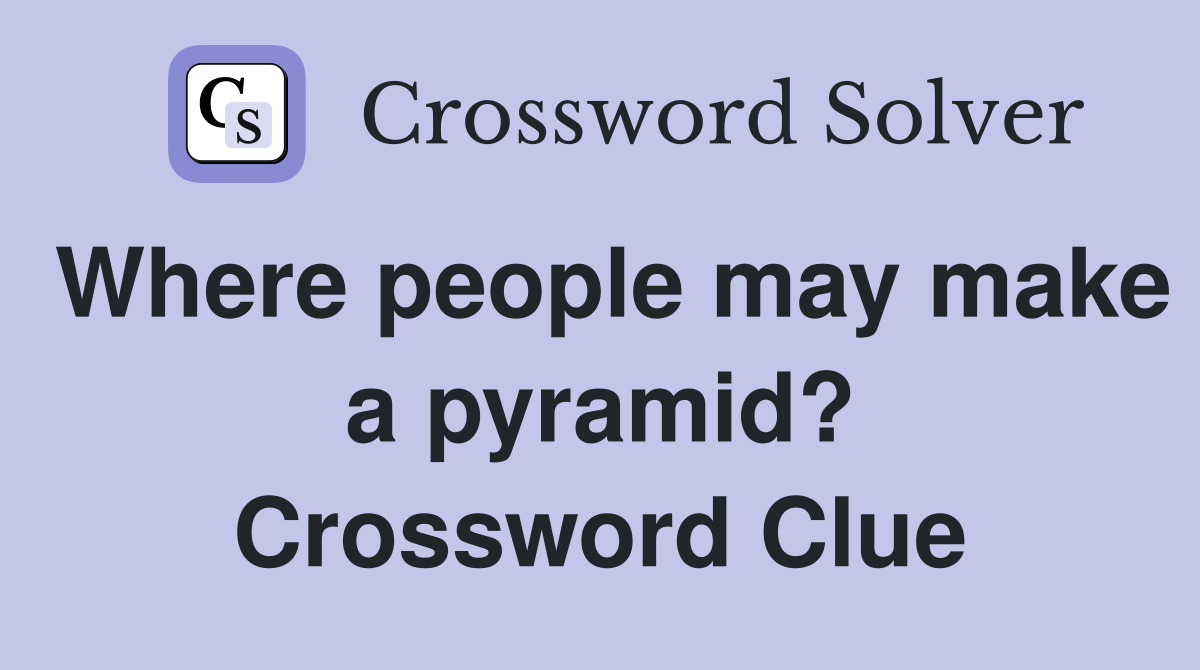 Where people may make a pyramid? Crossword Clue
