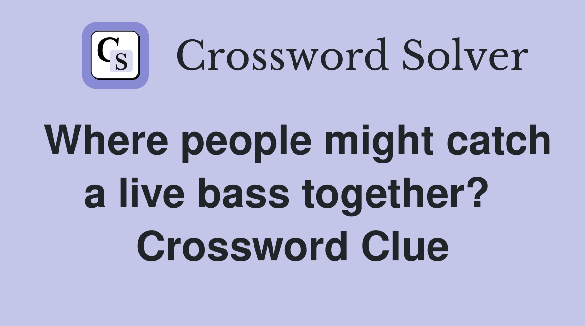 Where people might catch a live bass together?  Crossword Clue