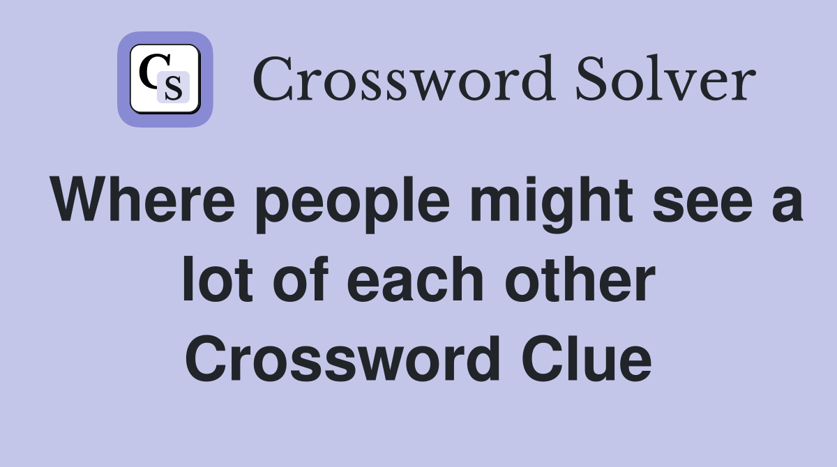 Where people might see a lot of each other Crossword Clue