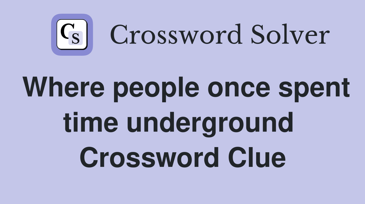 Where people once spent time underground  Crossword Clue