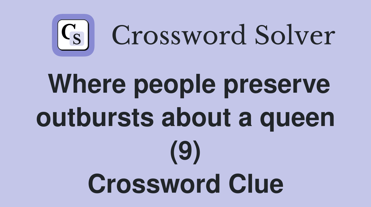 Where people preserve outbursts about a queen (9) Crossword Clue