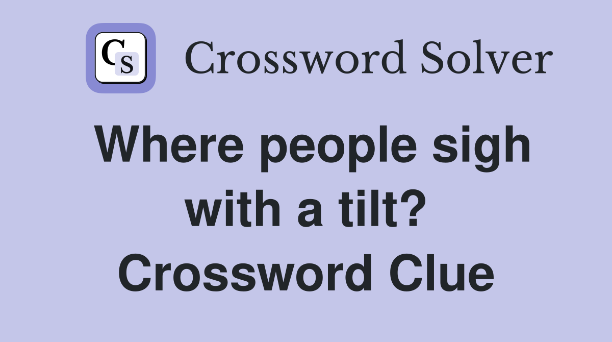 Where people sigh with a tilt? Crossword Clue