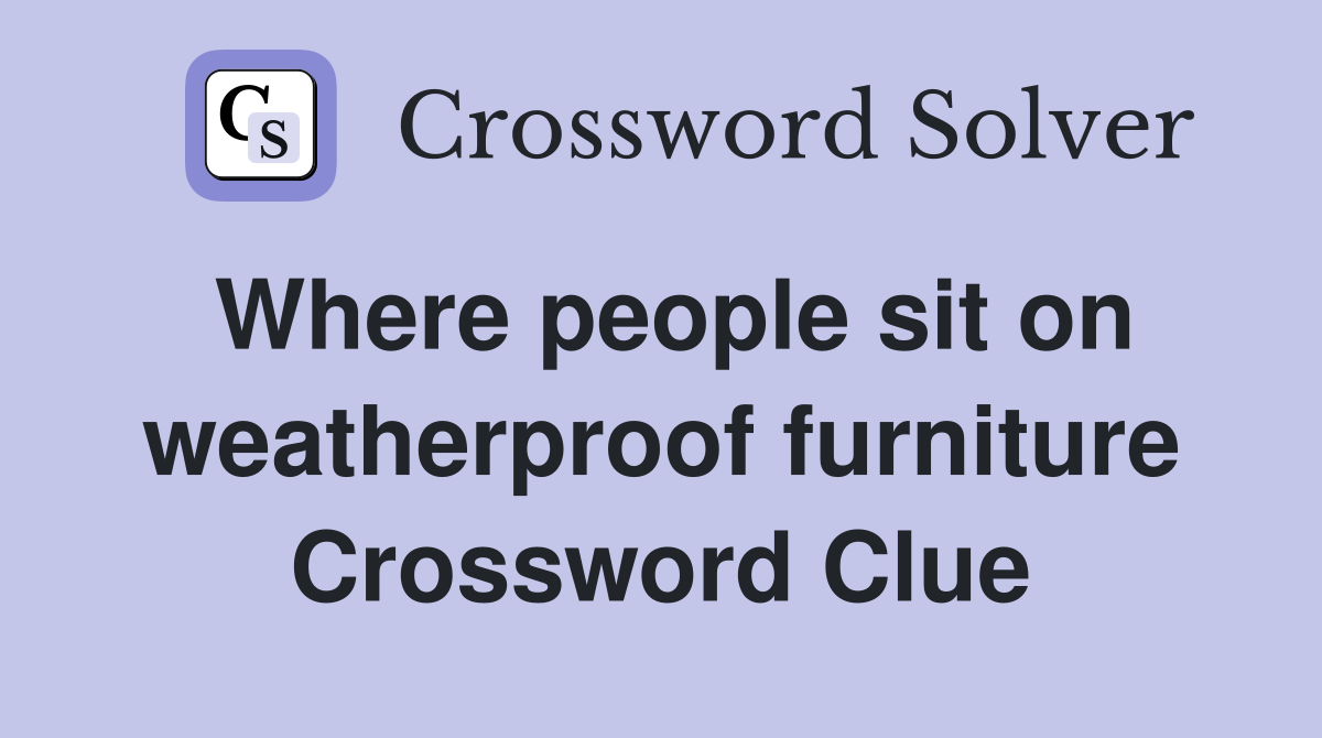 Where people sit on weatherproof furniture Crossword Clue
