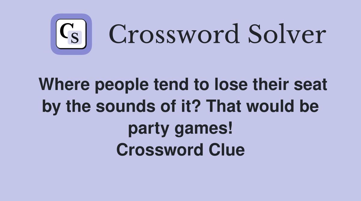Where people tend to lose their seat by the sounds of it? That would be party games! Crossword Clue