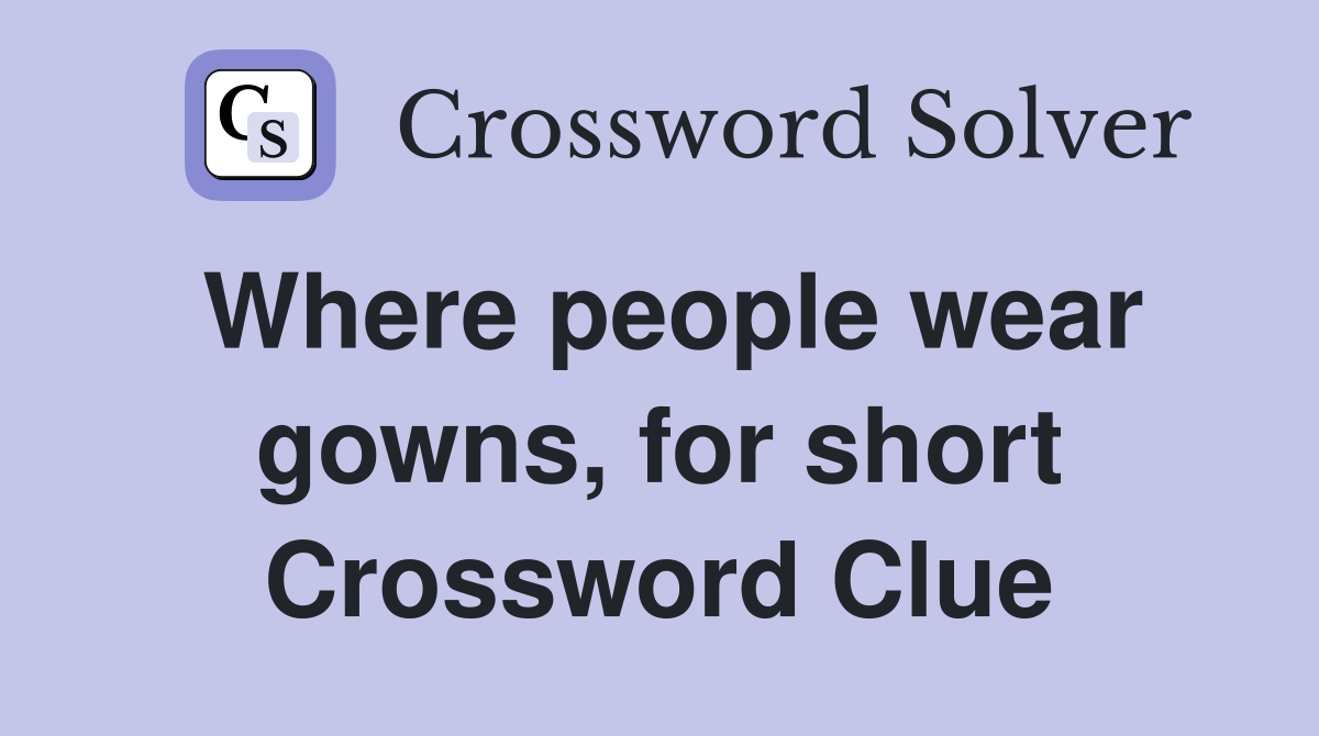 Where people wear gowns, for short Crossword Clue