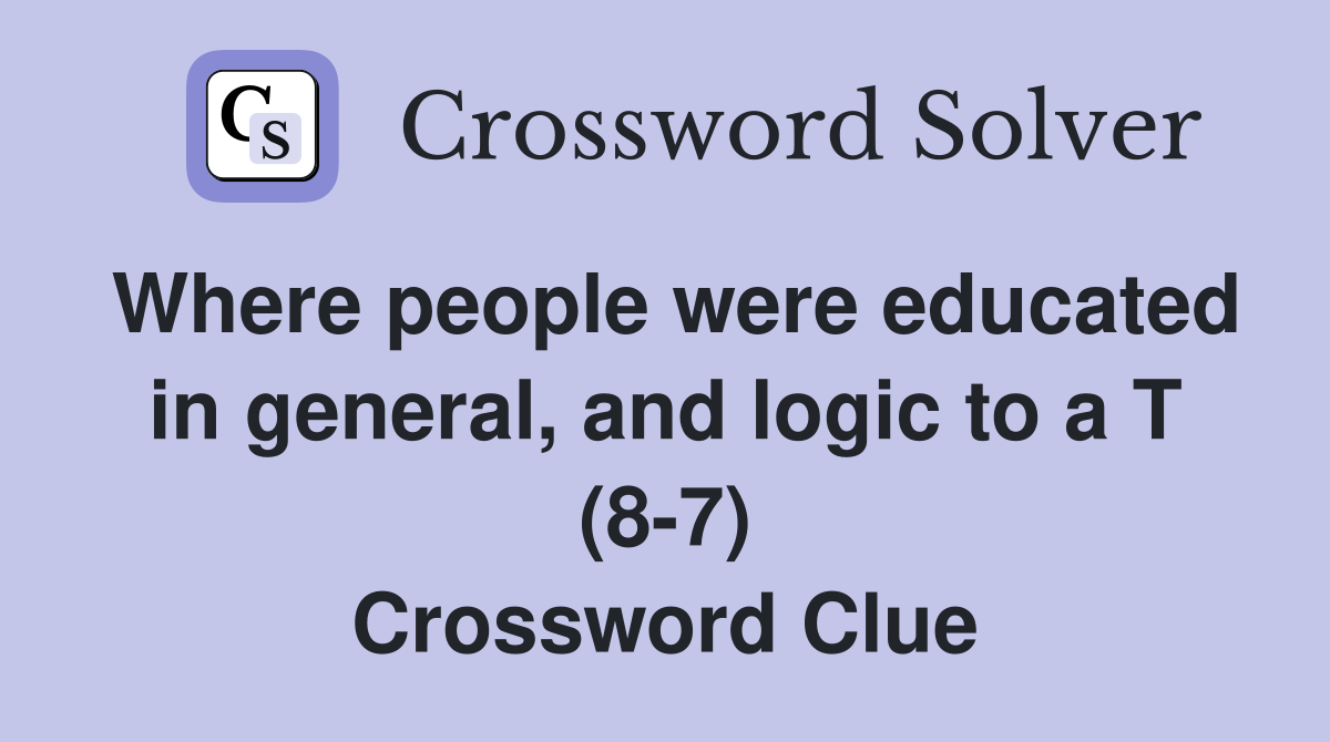 Where people were educated in general, and logic to a T (8-7) Crossword Clue