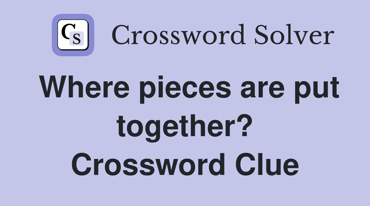 Where pieces are put together? Crossword Clue