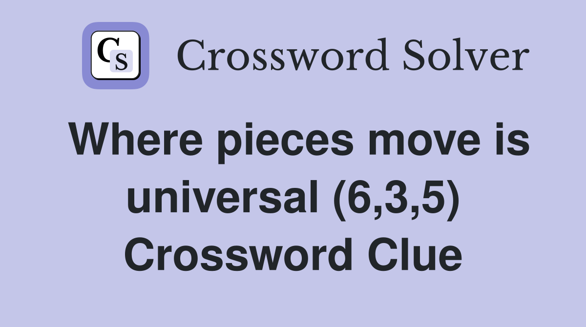 Where pieces move is universal (6,3,5) Crossword Clue
