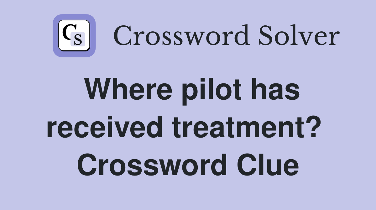 Where pilot has received treatment?  Crossword Clue