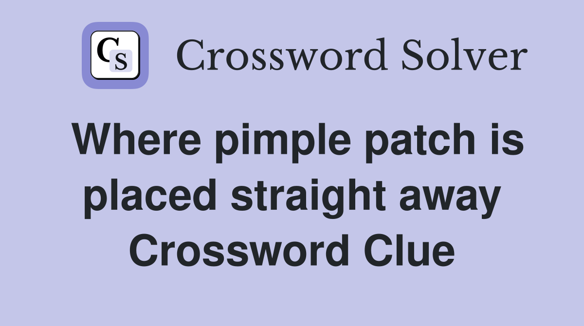Where pimple patch is placed straight away Crossword Clue