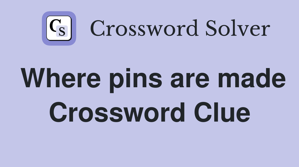 Where pins are made Crossword Clue