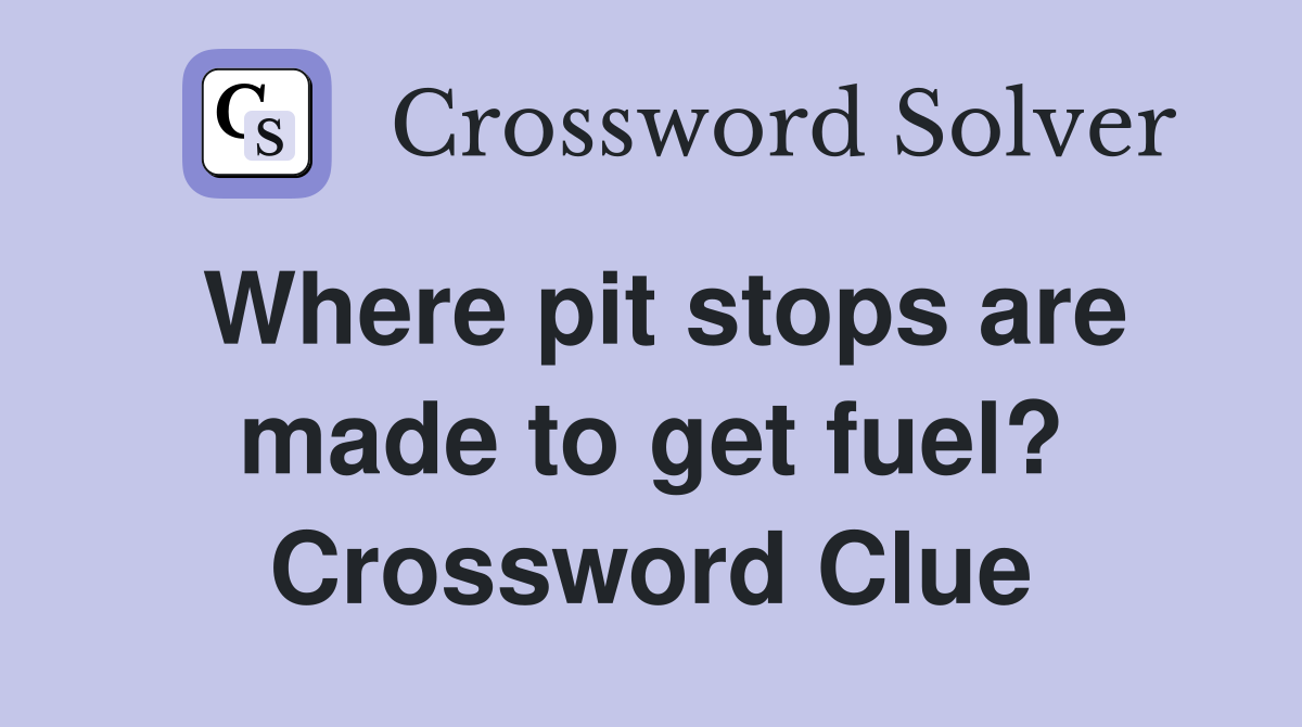 Where pit stops are made to get fuel? Crossword Clue