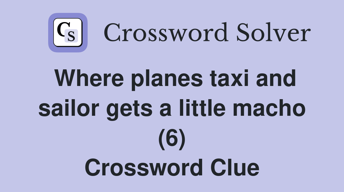 Where planes taxi and sailor gets a little macho (6) Crossword Clue