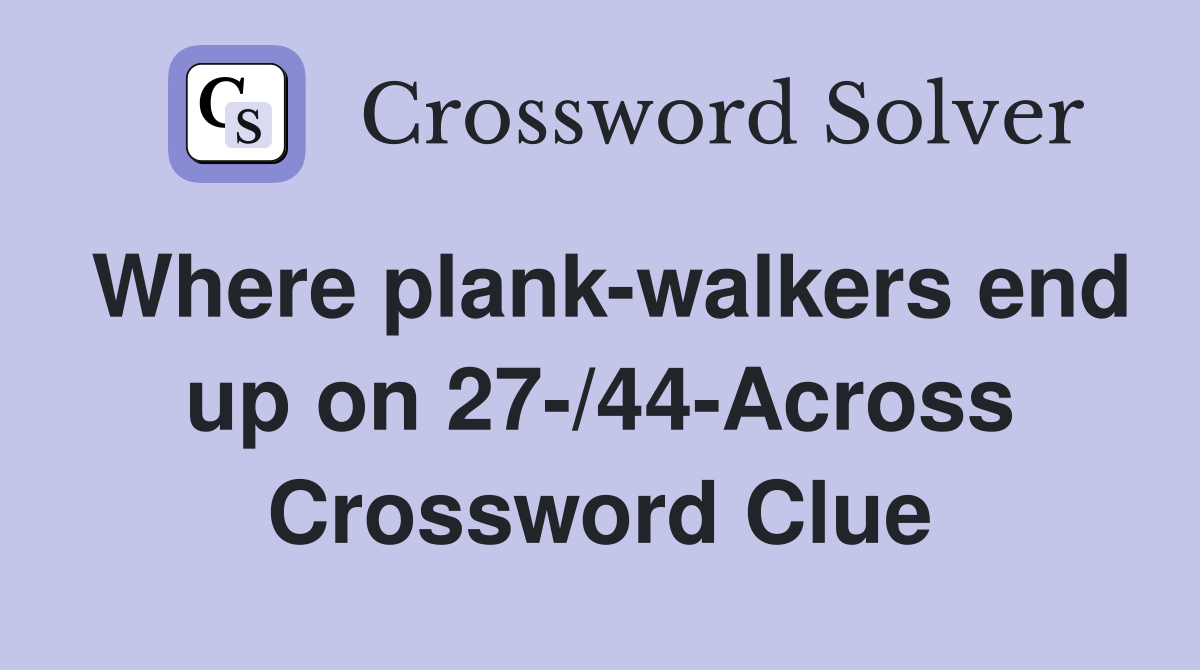 Where plank-walkers end up on 27-/44-Across Crossword Clue