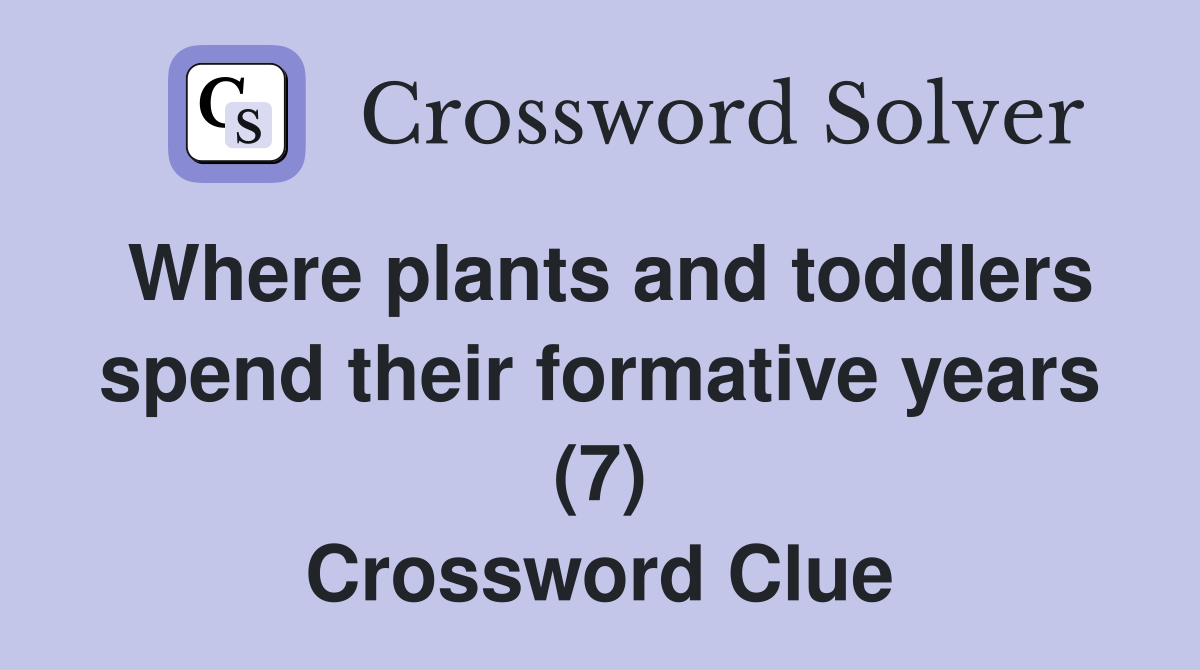 Where plants and toddlers spend their formative years (7) Crossword Clue