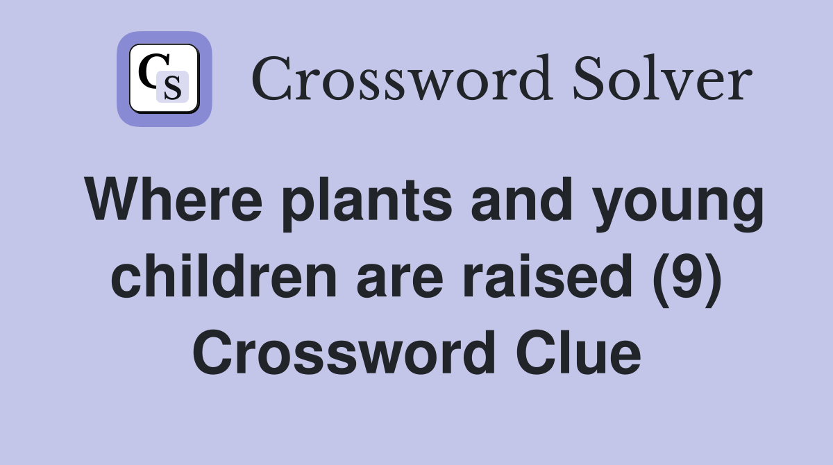 Where plants and young children are raised (9) Crossword Clue