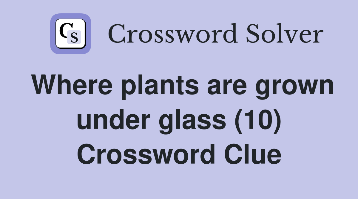 Where plants are grown under glass (10) Crossword Clue