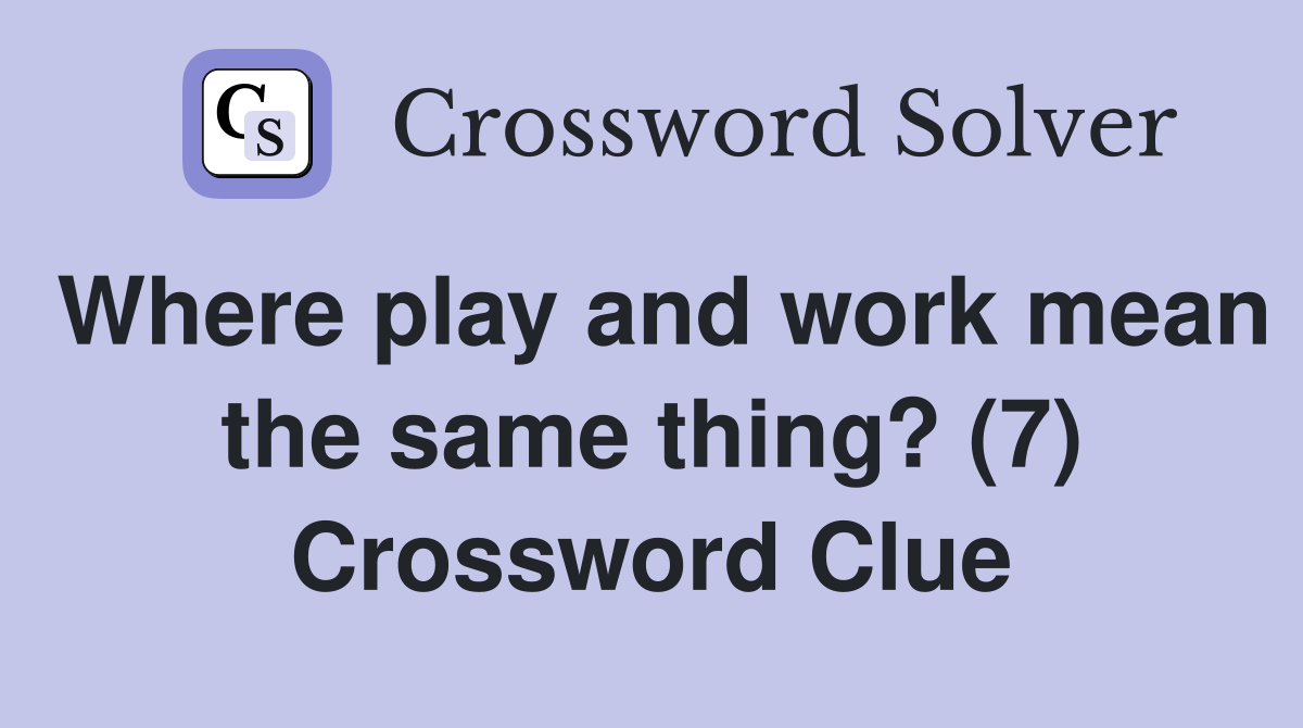 Where play and work mean the same thing? (7) Crossword Clue