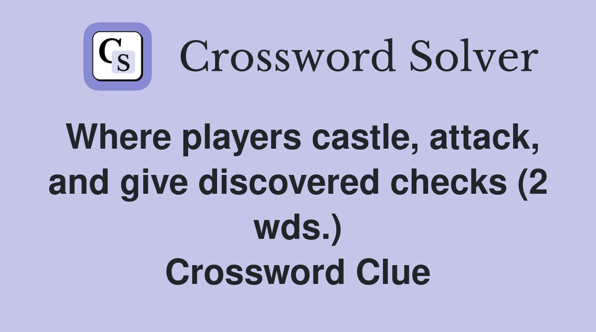 Where players castle, attack, and give discovered checks (2 wds.) Crossword Clue