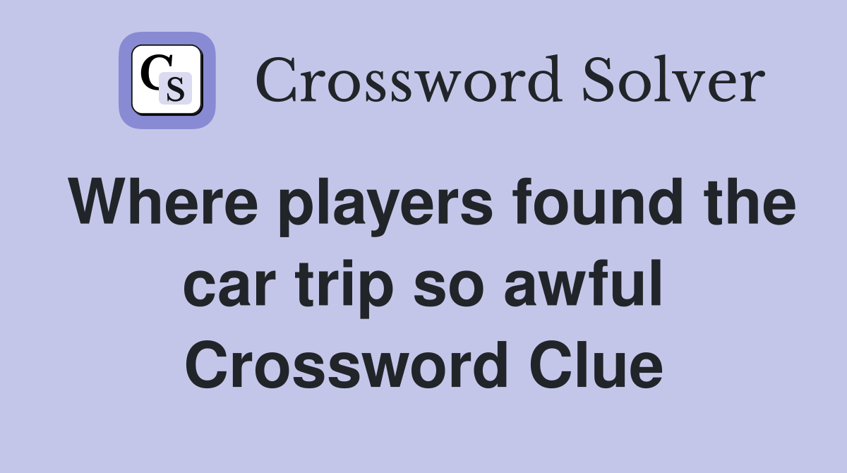 Where players found the car trip so awful Crossword Clue