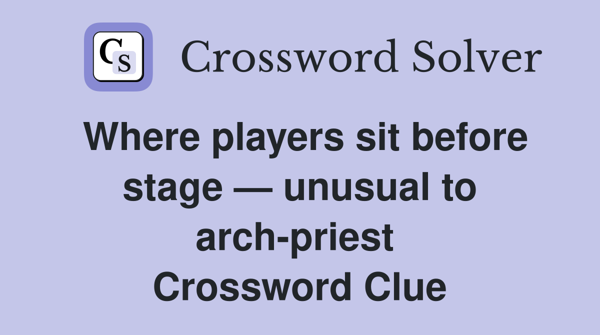 Where players sit before stage — unusual to arch-priest  Crossword Clue