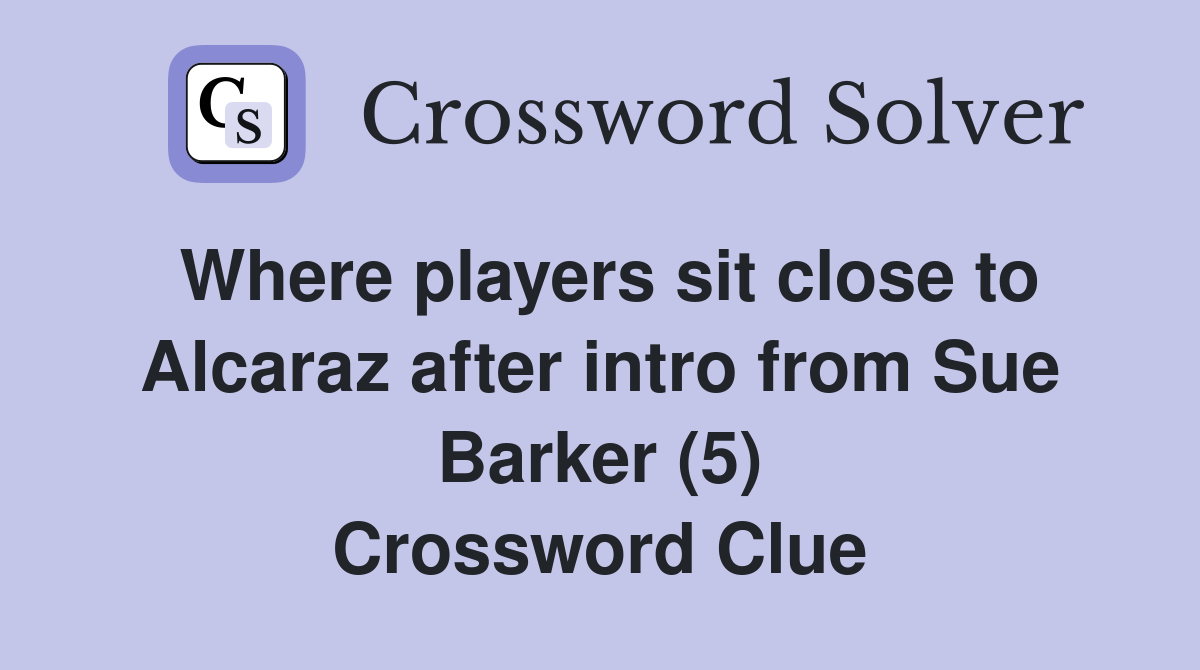 Where players sit close to Alcaraz after intro from Sue Barker (5) Crossword Clue
