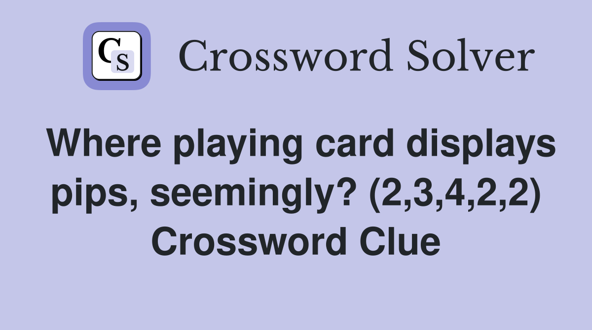 Where playing card displays pips, seemingly? (2,3,4,2,2) Crossword Clue