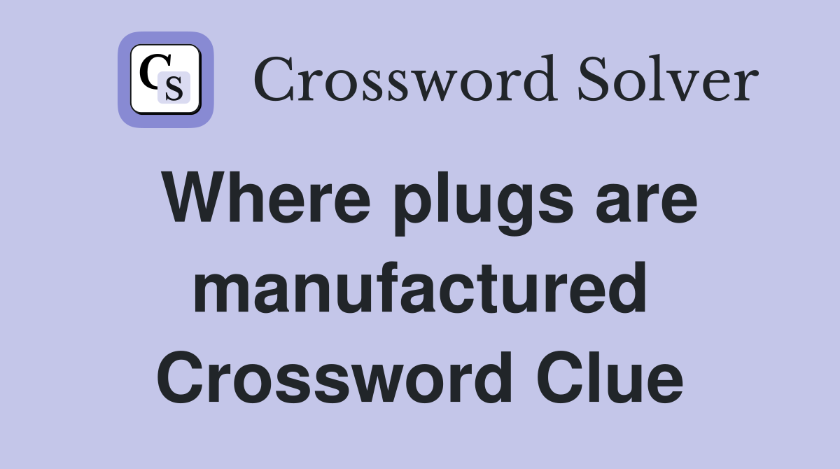 Where plugs are manufactured Crossword Clue