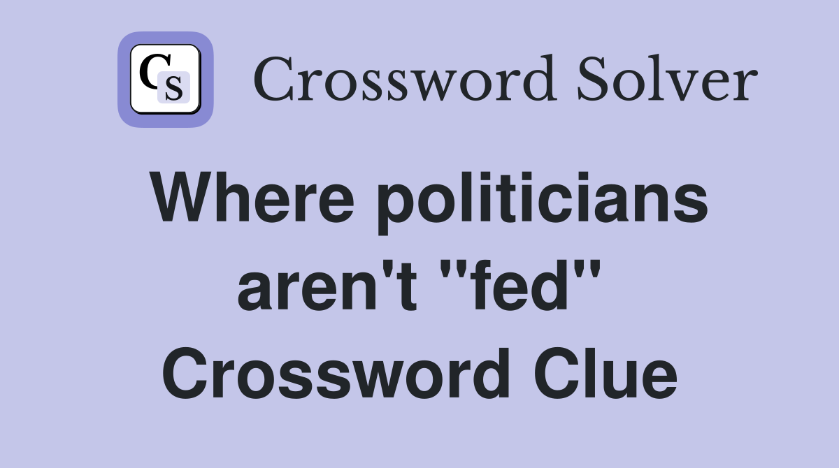 Where politicians aren't "fed" Crossword Clue