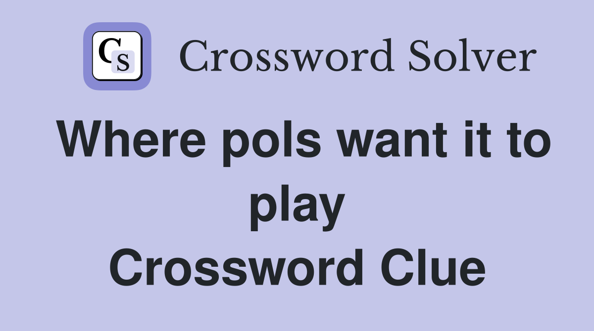 Where pols want it to play Crossword Clue