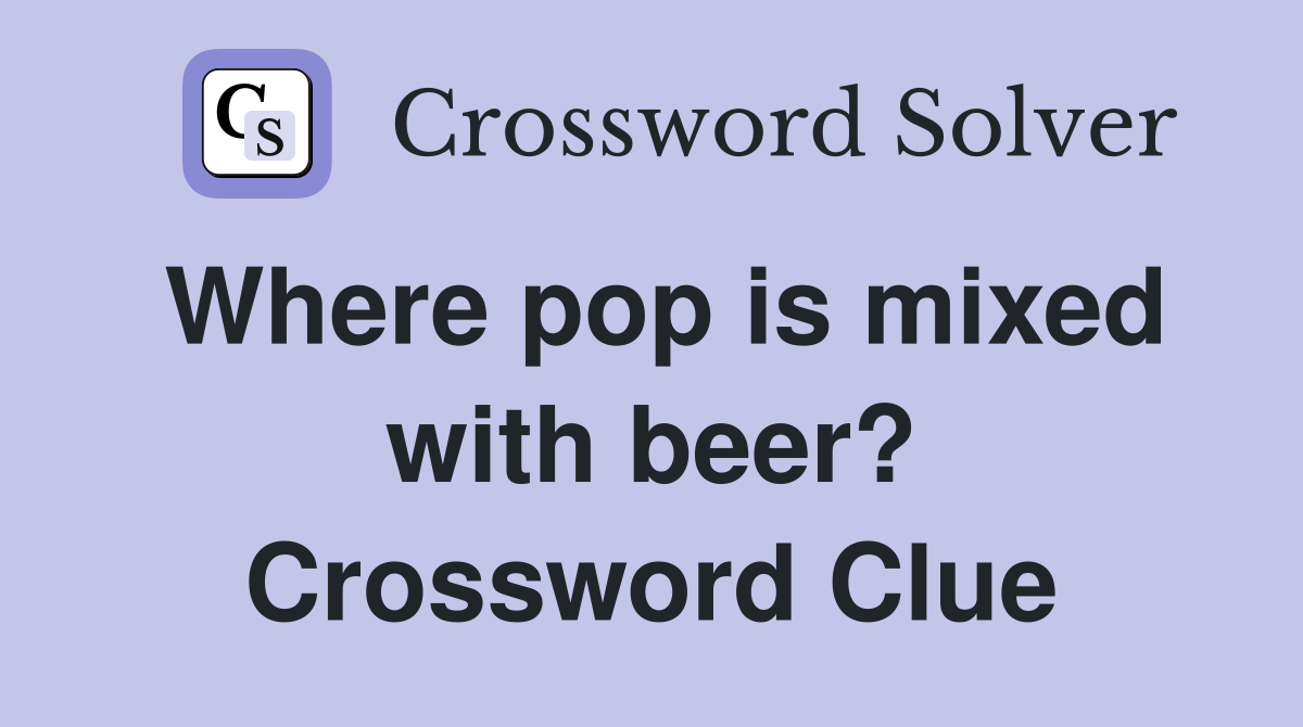 Where pop is mixed with beer? Crossword Clue