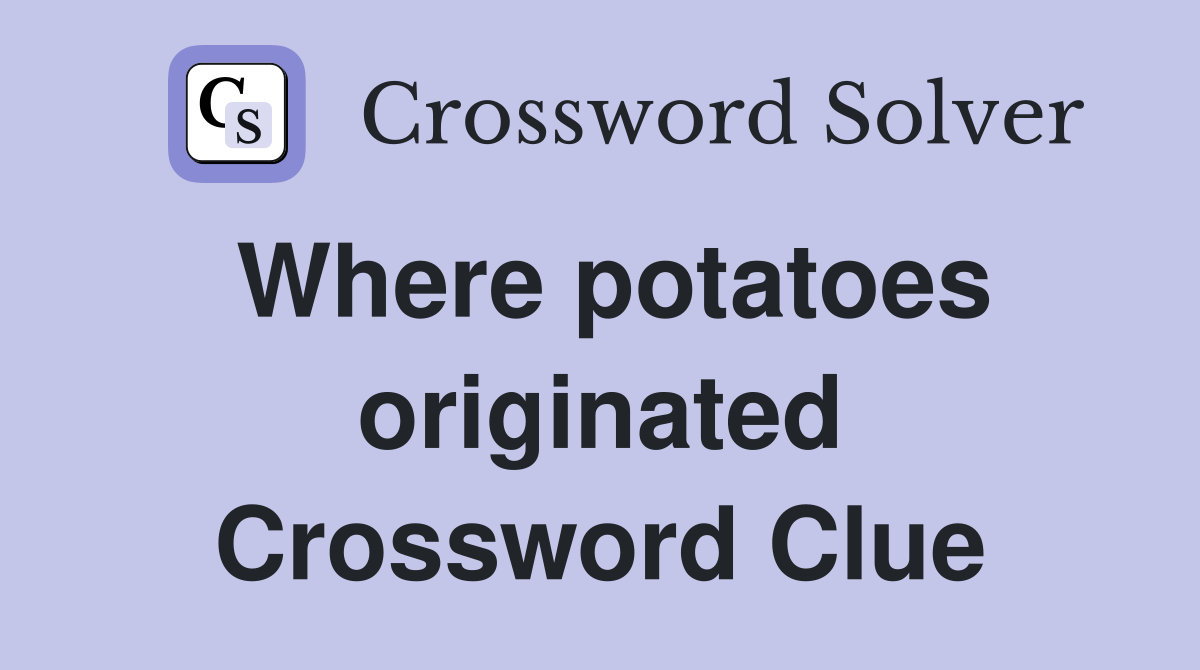 Where potatoes originated Crossword Clue