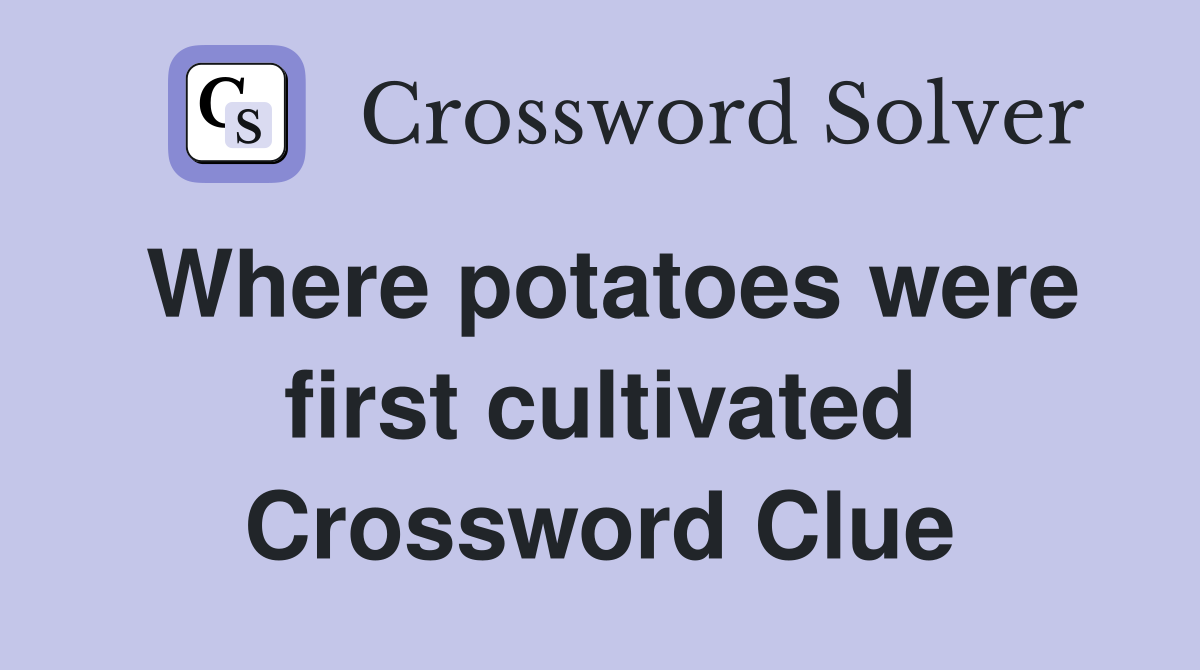 Where potatoes were first cultivated Crossword Clue