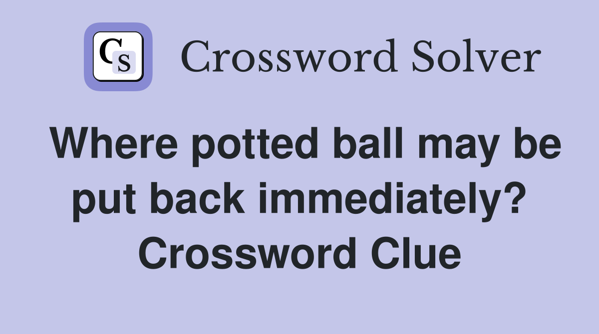 Where potted ball may be put back immediately? Crossword Clue
