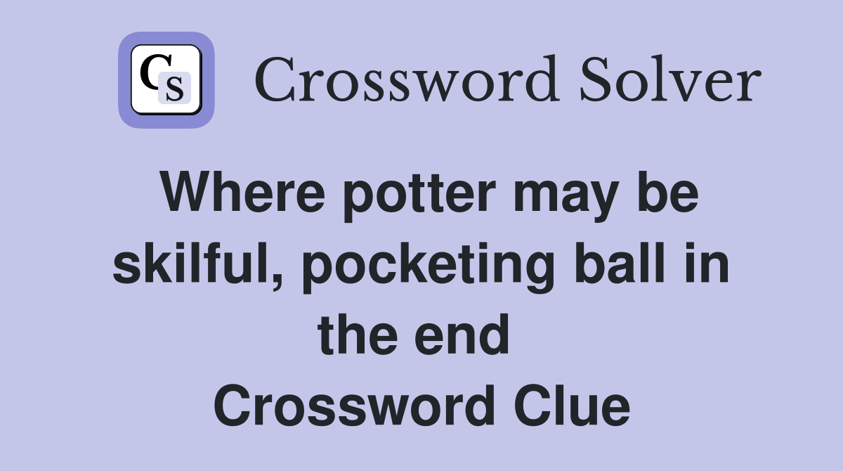 Where potter may be skilful, pocketing ball in the end  Crossword Clue