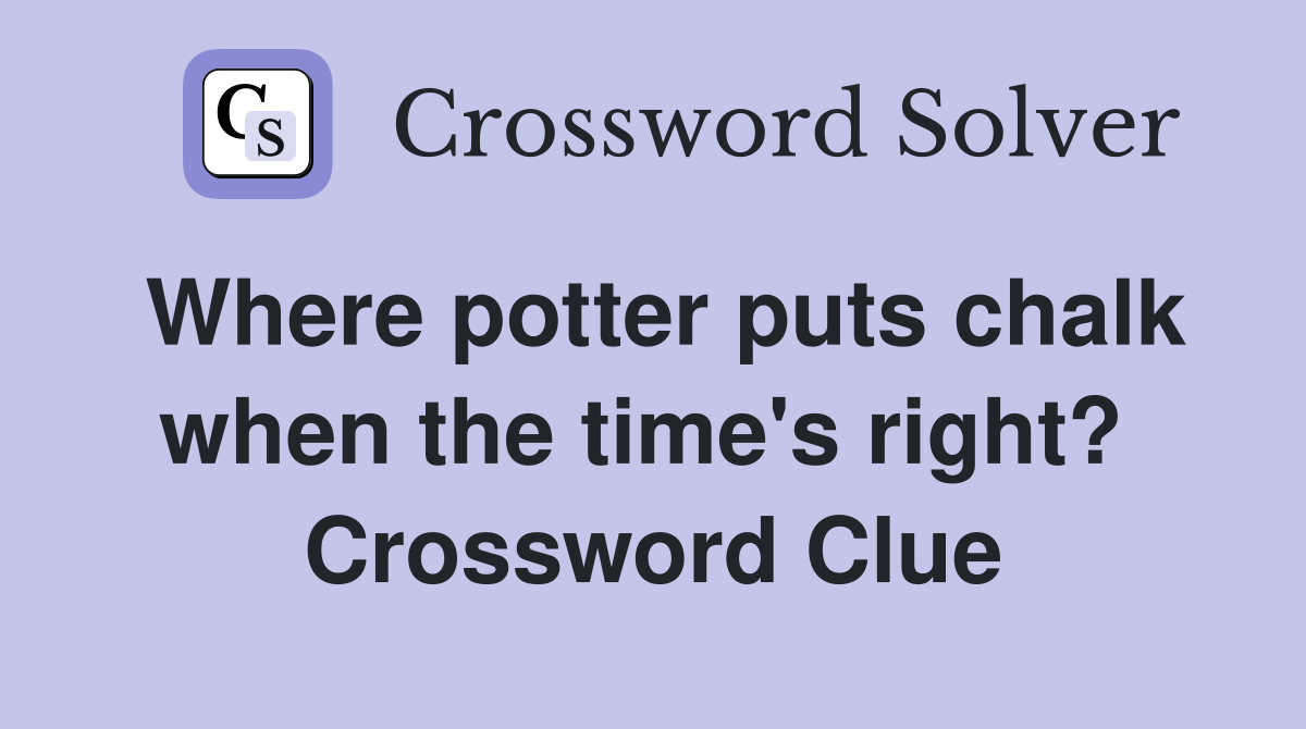 Where potter puts chalk when the time's right?  Crossword Clue