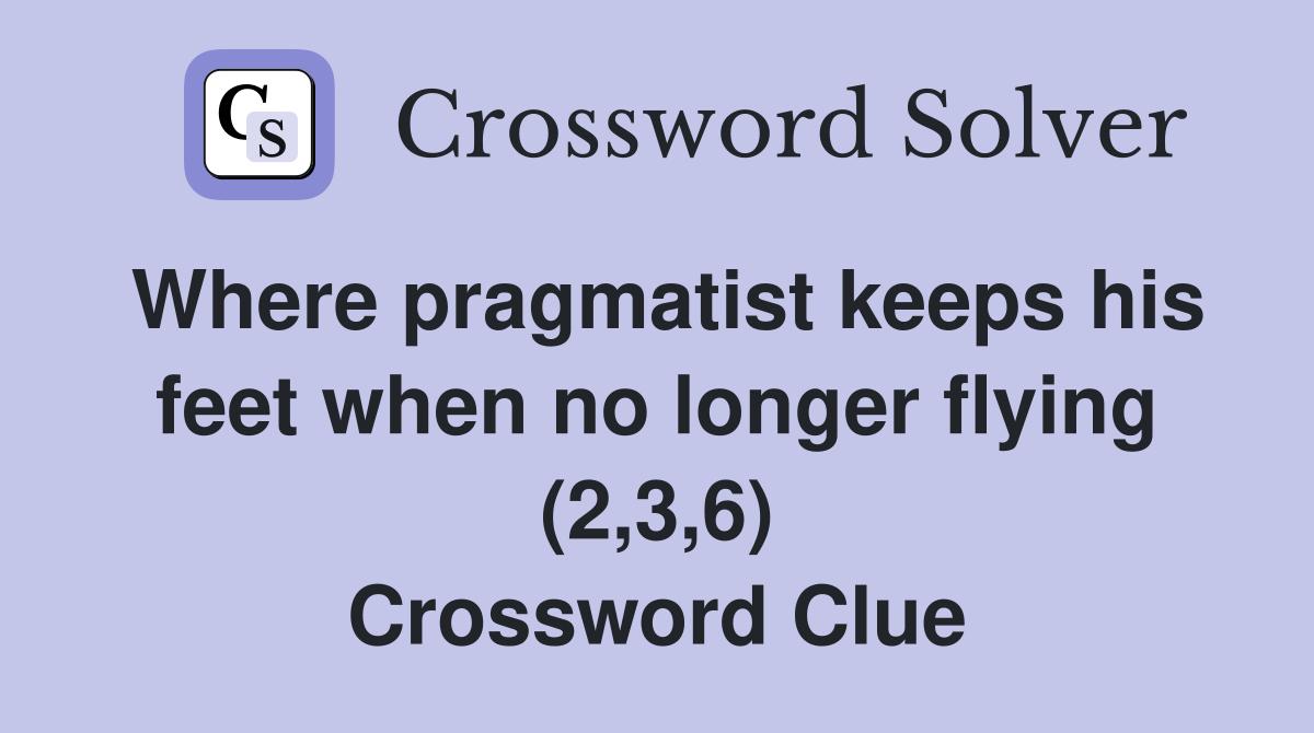 Where pragmatist keeps his feet when no longer flying (2,3,6) Crossword Clue
